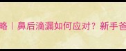 婴儿鼻塞咳嗽全攻略鼻后滴漏如何应对新手爸妈必看护理指南