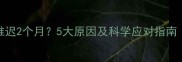 备孕期间月经推迟2个月5大原因及科学应对指南附调理方案