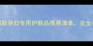 孕期必看明星同款孕妇专用护肤品推荐清单安全有效守护宝宝健康