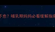 产后骨盆疼痛1个月不愈哺乳期妈妈必看缓解指南附正确护理姿势