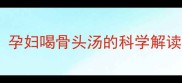 孕期营养指南孕妇喝骨头汤的科学解读与营养师建议