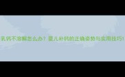 乳钙不溶解怎么办婴儿补钙的正确姿势与实用技巧