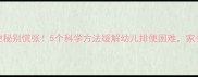宝宝便秘别慌张5个科学方法缓解幼儿排便困难家长必看