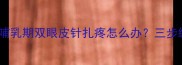 产后妈妈眼修复哺乳期双眼皮针扎疼怎么办三步缓解眼周敏感泛红