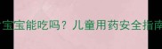 艾地苯醌片宝宝能吃吗儿童用药安全指南及副作用