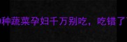 孕期必看这10种蔬菜孕妇千万别吃吃错了可能伤胎伤身
