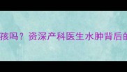 孕四个月水肿是女孩吗资深产科医生水肿背后的真相与应对指南