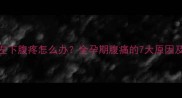 怀孕6个月左下腹疼怎么办全孕期腹痛的7大原因及应对指南