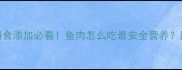 7个月宝宝辅食添加必看鱼肉怎么吃最安全营养附超全指南