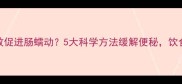 孕妇如何有效促进肠蠕动5大科学方法缓解便秘饮食运动全攻略