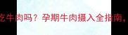 怀孕初期一个月能吃牛肉吗孕期牛肉摄入全指南营养与安全必看