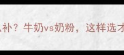孕期营养怎么补牛奶vs奶粉这样选才科学