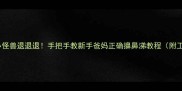 鼻涕小怪兽退退退手把手教新手爸妈正确擤鼻涕教程附工具测评