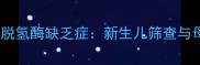 婴儿葡萄糖磷酸脱氢酶缺乏症新生儿筛查与母婴健康全指南