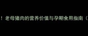 孕期饮食禁忌大老母猪肉的营养价值与孕期食用指南附营养师建议