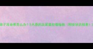 孩子耳朵疼怎么办5大原因及家庭处理指南附症状识别表