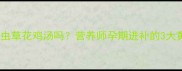孕妇能喝虫草花鸡汤吗营养师孕期进补的3大黄金法则