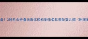 新生儿必备3种毛巾折叠法教你轻松制作柔软亲肤婴儿帽附图解教程