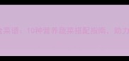 11个月宝宝辅食菜谱10种营养蔬菜搭配指南助力宝宝健康发育