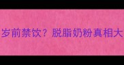 宝宝能喝脱脂奶粉吗3岁前禁饮脱脂奶粉真相大附宝宝奶粉选购指南