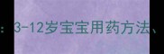 儿童感冒灵颗粒正确服用指南3-12岁宝宝用药方法成分与注意事项附剂量表