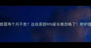 宝宝感冒两个月不愈这些原因90家长都忽略了附护理指南