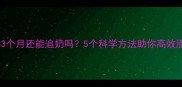 产后3个月还能追奶吗5个科学方法助你高效涨奶
