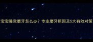 宝宝睡觉磨牙怎么办专业磨牙原因及5大有效对策