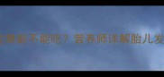 孕期必读红色火龙果能不能吃营养师详解胎儿发育与孕期饮食禁忌
