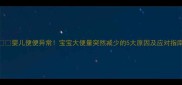 婴儿便便异常宝宝大便量突然减少的5大原因及应对指南