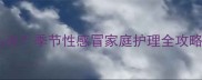 8个月宝宝流鼻涕怎么办季节性感冒家庭护理全攻略附实用DIY妙招