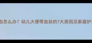 宝宝便血怎么办幼儿大便带血丝的7大原因及家庭护理指南