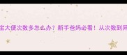 2个月宝宝大便次数多怎么办新手爸妈必看从次数到异常症状全