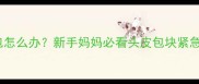 宝宝头上硬包怎么办新手妈妈必看头皮包块紧急处理指南