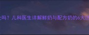 宝宝喝鲜牛奶有好处吗儿科医生详解鲜奶与配方奶的6大区别及科学饮用指南