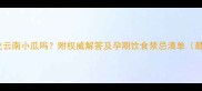 孕期能吃云南小瓜吗附权威解答及孕期饮食禁忌清单最新版