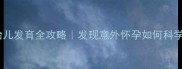 孕早期胎儿发育全攻略发现意外怀孕如何科学应对