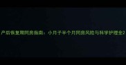 产后恢复期同房指南小月子半个月同房风险与科学护理全