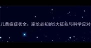 新生儿黄疸症状全家长必知的5大征兆与科学应对指南