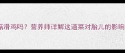 孕妇能吃香菇滑鸡吗营养师详解这道菜对胎儿的影响及食用指南