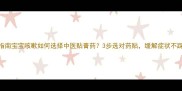 权威指南宝宝咳嗽如何选择中医贴膏药3步选对药贴缓解症状不踩坑