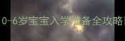 幼小衔接黄金期0-6岁宝宝入学准备全攻略附超实用清单