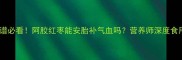 孕妇食谱必看阿胶红枣能安胎补气血吗营养师深度食用指南