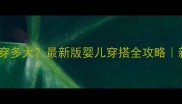 四个月宝宝穿多大最新版婴儿穿搭全攻略新手妈妈必看
