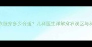 婴儿发烧时衣服穿多少合适儿科医生详解穿衣误区与科学护理指南