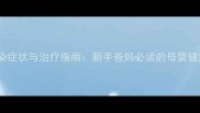 婴儿支原体感染症状与治疗指南新手爸妈必读的母婴健康防护全攻略