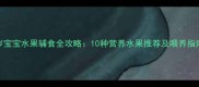 1岁宝宝水果辅食全攻略10种营养水果推荐及喂养指南