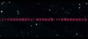 三个月宝宝吃奶哭闹不止新手妈妈必看5个亲测有效的安抚方法