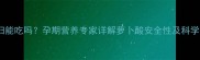 萝卜酸孕妇能吃吗孕期营养专家详解萝卜酸安全性及科学食用建议