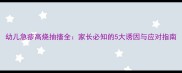 幼儿急疹高烧抽搐全家长必知的5大诱因与应对指南